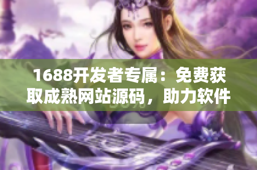 1688开发者专属：免费获取成熟网站源码，助力软件项目推荐