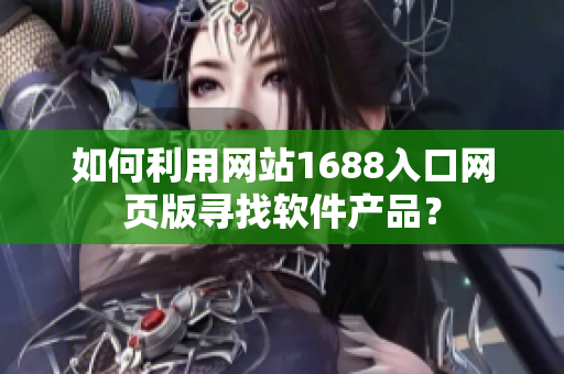 如何利用网站1688入口网页版寻找软件产品？