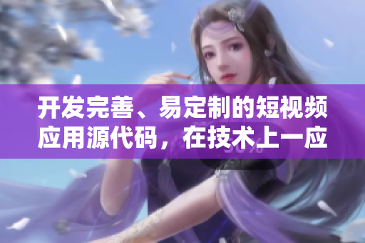 开发完善、易定制的短视频应用源代码，在技术上一应俱全