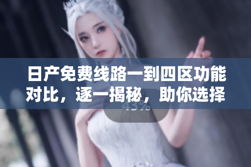 日产免费线路一到四区功能对比，逐一揭秘，助你选择最适合的软件。