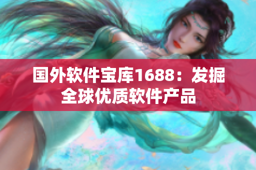 国外软件宝库1688：发掘全球优质软件产品
