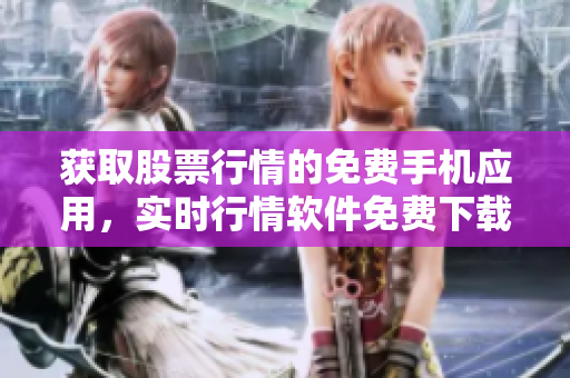 获取股票行情的免费手机应用，实时行情软件免费下载