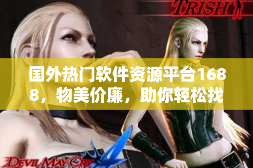 国外热门软件资源平台1688，物美价廉，助你轻松找到心仪软件