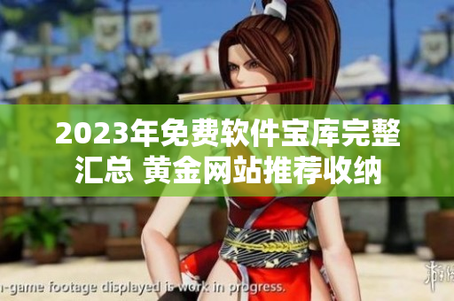 2023年免费软件宝库完整汇总 黄金网站推荐收纳
