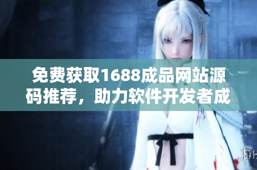 免费获取1688成品网站源码推荐，助力软件开发者成功上线