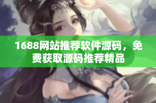 1688网站推荐软件源码，免费获取源码推荐精品