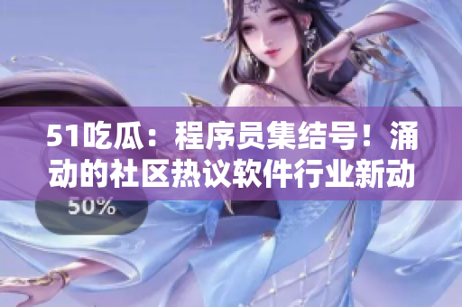 51吃瓜：程序员集结号！涌动的社区热议软件行业新动向