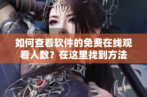 如何查看软件的免费在线观看人数？在这里找到方法