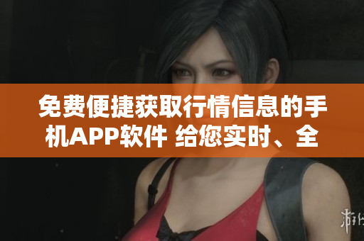 免费便捷获取行情信息的手机APP软件 给您实时、全面的股票投资数据