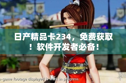 日产精品卡234，免费获取！软件开发者必备！