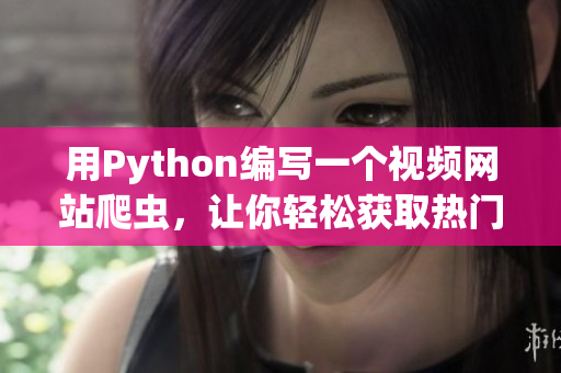 用Python编写一个视频网站爬虫，让你轻松获取热门软件教程