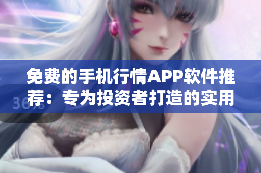 免费的手机行情APP软件推荐：专为投资者打造的实用工具