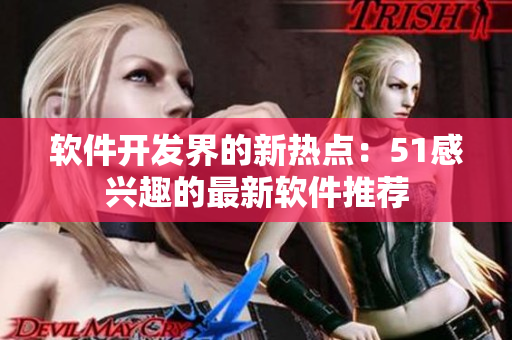 软件开发界的新热点：51感兴趣的最新软件推荐