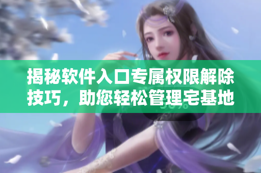 揭秘软件入口专属权限解除技巧，助您轻松管理宅基地权限设置