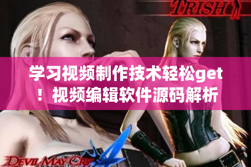 学习视频制作技术轻松get！视频编辑软件源码解析