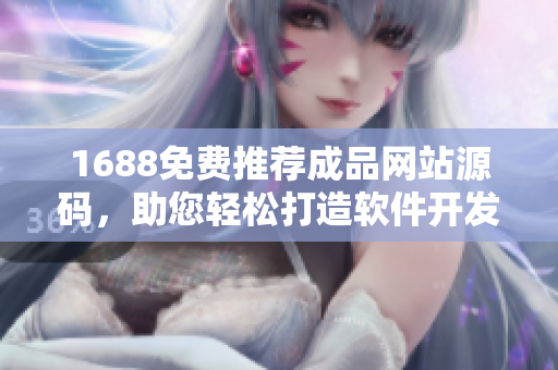 1688免费推荐成品网站源码，助您轻松打造软件开发新工具