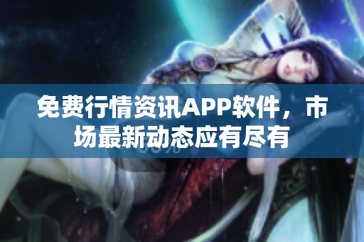 免费行情资讯APP软件，市场最新动态应有尽有