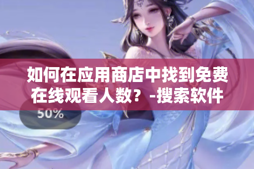 如何在应用商店中找到免费在线观看人数？-搜索软件名称即可观看，无须会员登录