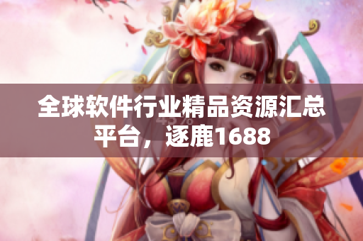 全球软件行业精品资源汇总平台，逐鹿1688