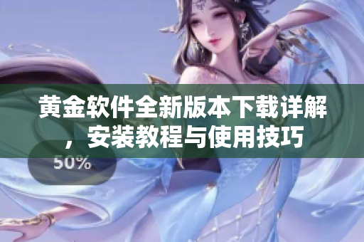 黄金软件全新版本下载详解，安装教程与使用技巧