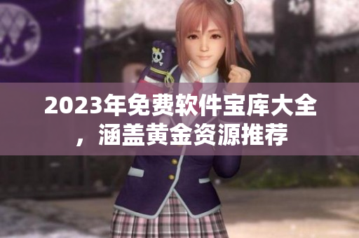 2023年免费软件宝库大全，涵盖黄金资源推荐