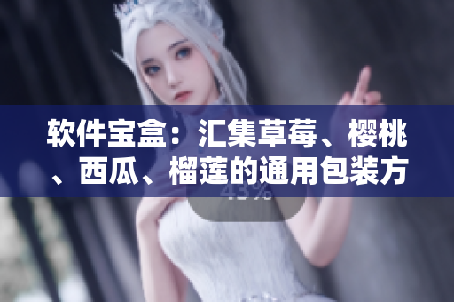 软件宝盒：汇集草莓、樱桃、西瓜、榴莲的通用包装方案