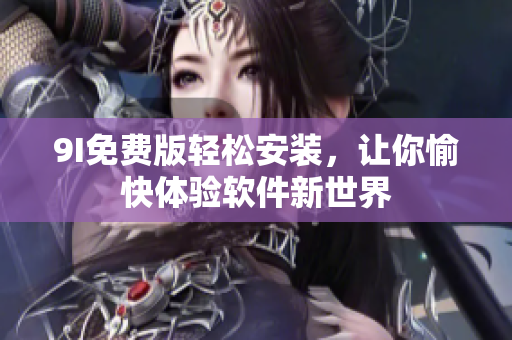 9I免费版轻松安装，让你愉快体验软件新世界