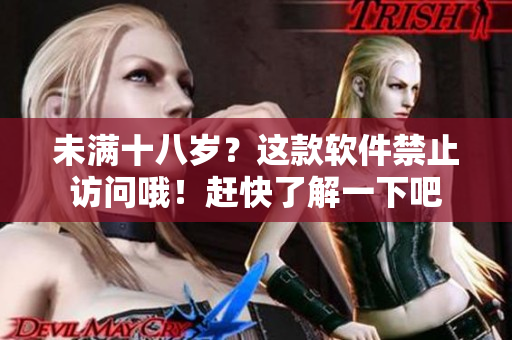 未满十八岁？这款软件禁止访问哦！赶快了解一下吧
