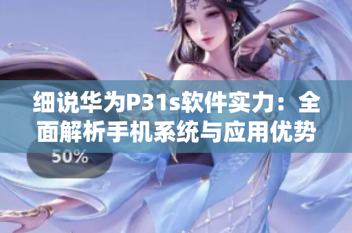 细说华为P31s软件实力：全面解析手机系统与应用优势