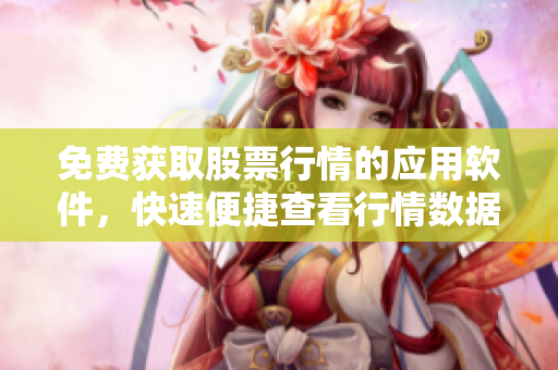 免费获取股票行情的应用软件，快速便捷查看行情数据
