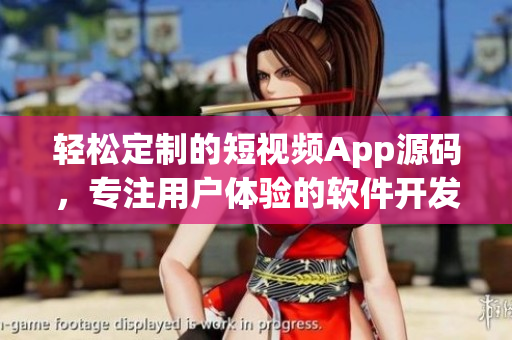 轻松定制的短视频App源码，专注用户体验的软件开发利器