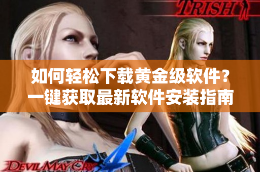 如何轻松下载黄金级软件？一键获取最新软件安装指南