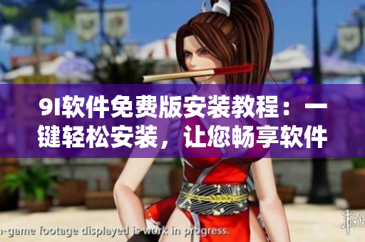 9I软件免费版安装教程：一键轻松安装，让您畅享软件应用