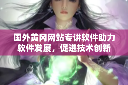 国外黄冈网站专讲软件助力软件发展，促进技术创新