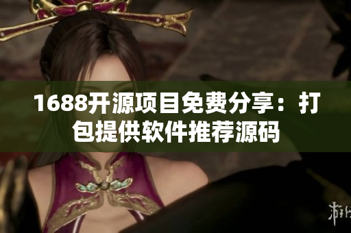 1688开源项目免费分享：打包提供软件推荐源码