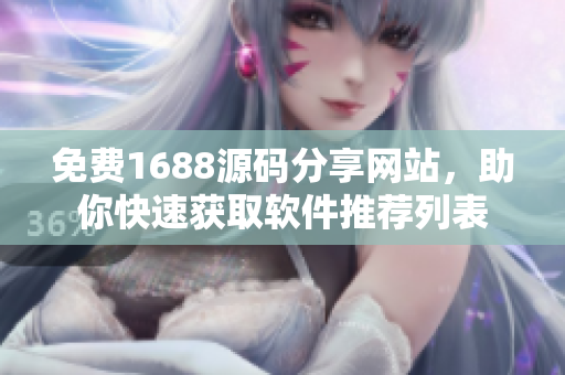 免费1688源码分享网站，助你快速获取软件推荐列表