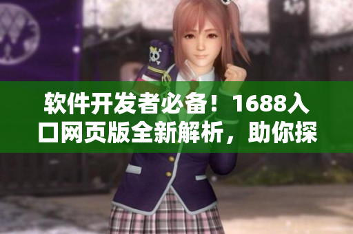 软件开发者必备！1688入口网页版全新解析，助你探寻软件宝藏