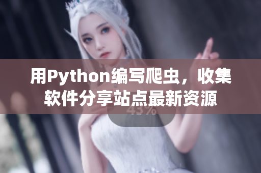 用Python编写爬虫，收集软件分享站点最新资源