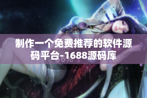 制作一个免费推荐的软件源码平台-1688源码库