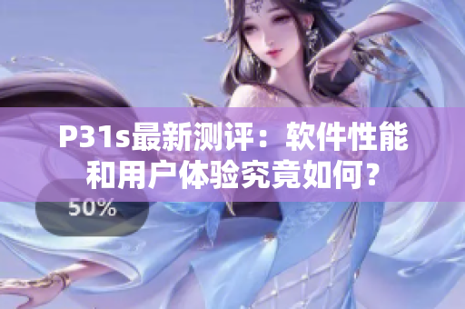 P31s最新测评：软件性能和用户体验究竟如何？