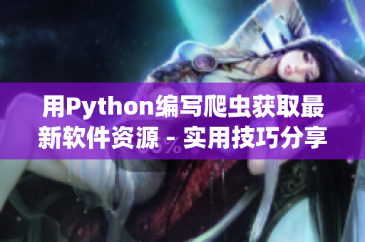 用Python编写爬虫获取最新软件资源 - 实用技巧分享