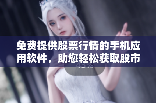 免费提供股票行情的手机应用软件，助您轻松获取股市信息