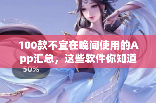 100款不宜在晚间使用的App汇总，这些软件你知道吗