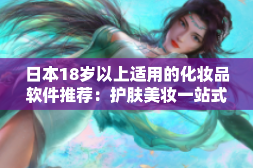 日本18岁以上适用的化妆品软件推荐：护肤美妆一站式平台