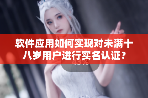 软件应用如何实现对未满十八岁用户进行实名认证？