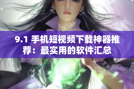 9.1 手机短视频下载神器推荐：最实用的软件汇总