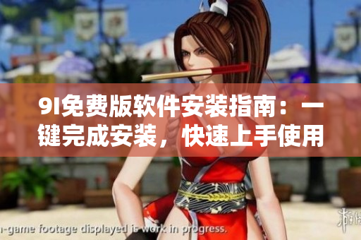 9I免费版软件安装指南：一键完成安装，快速上手使用
