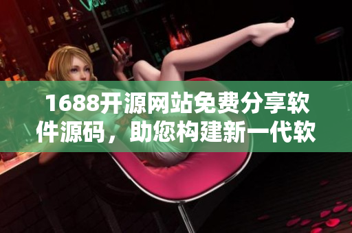 1688开源网站免费分享软件源码，助您构建新一代软件平台