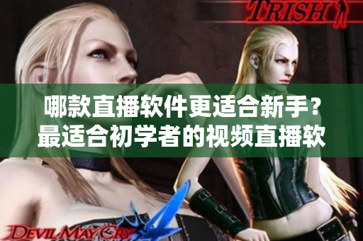 哪款直播软件更适合新手？最适合初学者的视频直播软件推荐