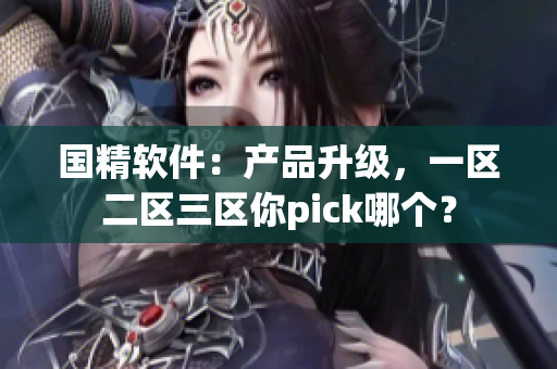 国精软件：产品升级，一区二区三区你pick哪个？